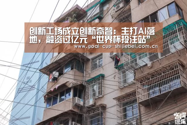 创新工场成立创新奇智:主打AI落地,融资过亿元“世界杯投注站”(图2) 世界杯投注站