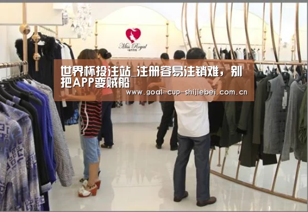 世界杯投注站_注册容易注销难,别把APP变贼船(图2) 世界杯竞猜平台
