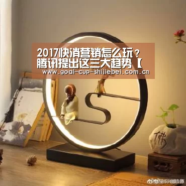 2017快消营销怎么玩?腾讯提出这三大趋势【世界杯竞猜平台】(图3) 世界杯下注