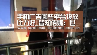 手机广告哪些平台投放比力好_皆知传媒:世界杯竞猜平台(图2) 世界杯下注